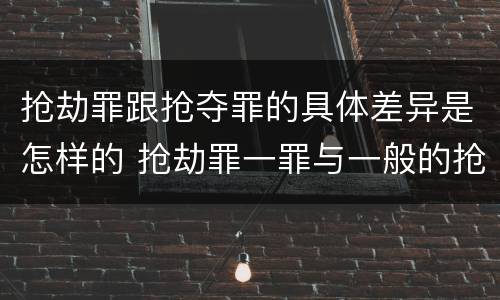 抢劫罪跟抢夺罪的具体差异是怎样的 抢劫罪一罪与一般的抢劫罪区别