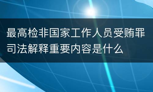 最高检非国家工作人员受贿罪司法解释重要内容是什么