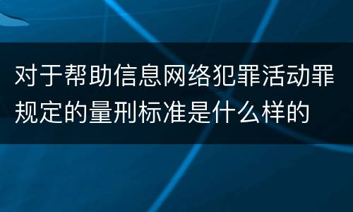对于帮助信息网络犯罪活动罪规定的量刑标准是什么样的