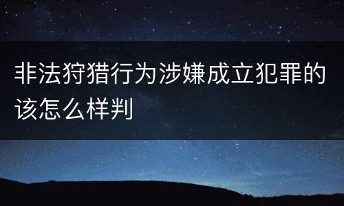非法狩猎行为涉嫌成立犯罪的该怎么样判