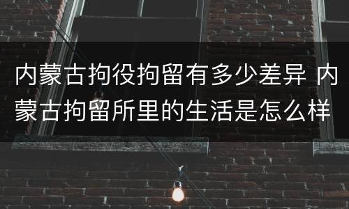 内蒙古拘役拘留有多少差异 内蒙古拘留所里的生活是怎么样的