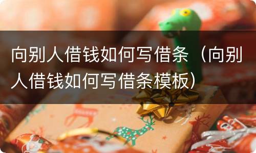 向别人借钱如何写借条（向别人借钱如何写借条模板）