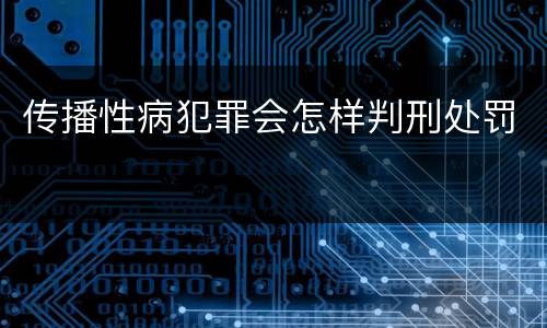 传播性病犯罪会怎样判刑处罚