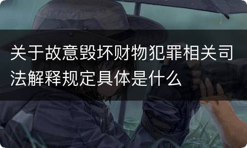 关于故意毁坏财物犯罪相关司法解释规定具体是什么
