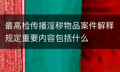 最高检传播淫秽物品案件解释规定重要内容包括什么