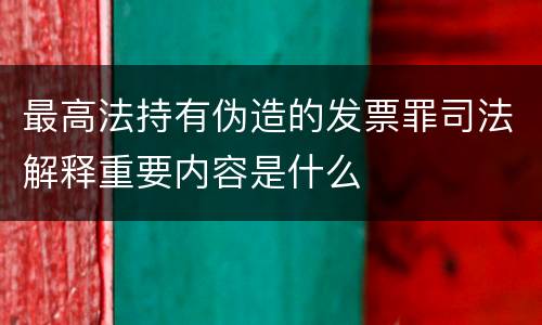 最高法持有伪造的发票罪司法解释重要内容是什么