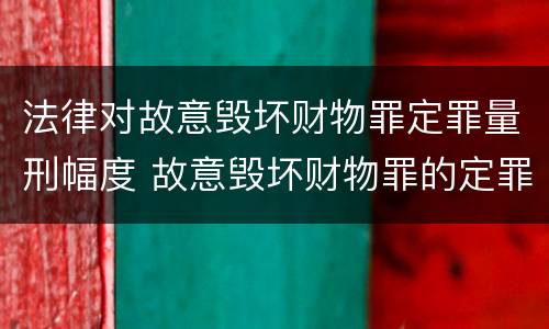 法律对故意毁坏财物罪定罪量刑幅度 故意毁坏财物罪的定罪量刑