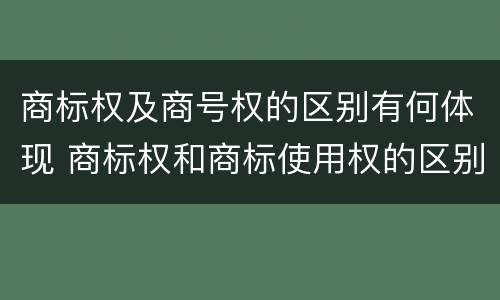 商标权及商号权的区别有何体现 商标权和商标使用权的区别