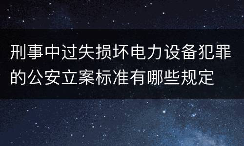 刑事中过失损坏电力设备犯罪的公安立案标准有哪些规定