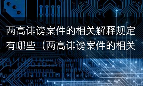 两高诽谤案件的相关解释规定有哪些（两高诽谤案件的相关解释规定有哪些问题）
