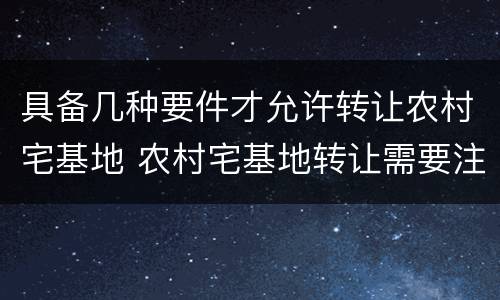 具备几种要件才允许转让农村宅基地 农村宅基地转让需要注意什么
