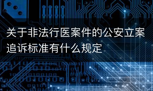关于非法行医案件的公安立案追诉标准有什么规定
