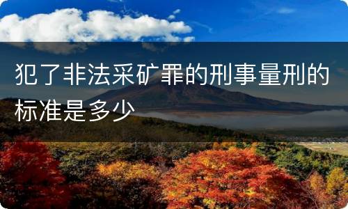 犯了非法采矿罪的刑事量刑的标准是多少