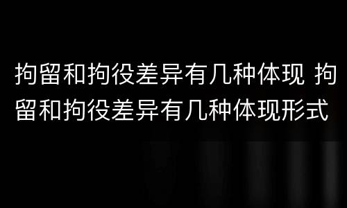 拘留和拘役差异有几种体现 拘留和拘役差异有几种体现形式