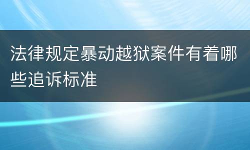 法律规定暴动越狱案件有着哪些追诉标准