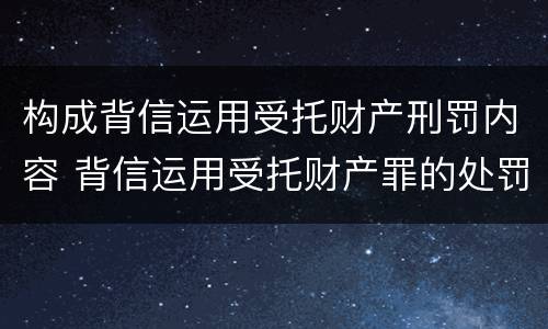 构成背信运用受托财产刑罚内容 背信运用受托财产罪的处罚对象