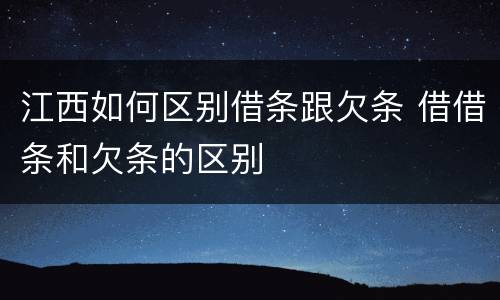 江西如何区别借条跟欠条 借借条和欠条的区别