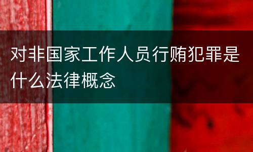 对非国家工作人员行贿犯罪是什么法律概念