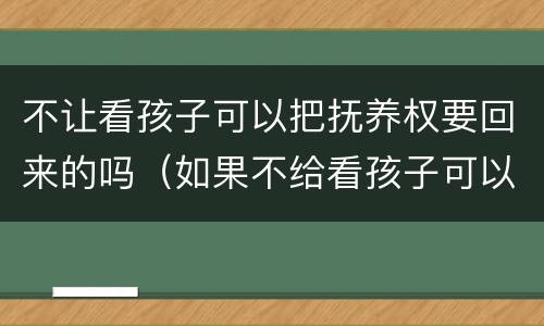不让看孩子可以把抚养权要回来的吗（如果不给看孩子可以变更抚养权吗）