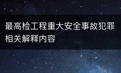 最高检工程重大安全事故犯罪相关解释内容