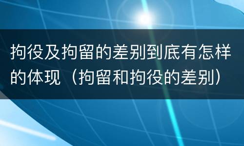 拘役及拘留的差别到底有怎样的体现（拘留和拘役的差别）