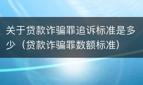 关于贷款诈骗罪追诉标准是多少（贷款诈骗罪数额标准）