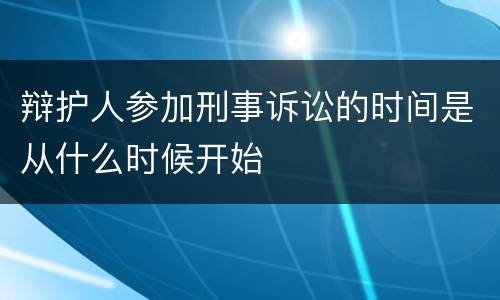 辩护人参加刑事诉讼的时间是从什么时候开始