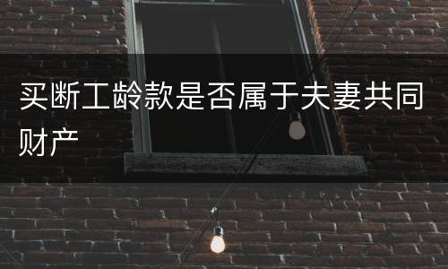 买断工龄款是否属于夫妻共同财产