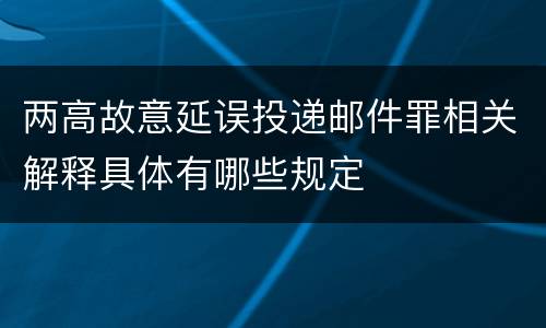 两高故意延误投递邮件罪相关解释具体有哪些规定