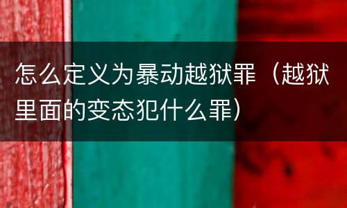 怎么定义为暴动越狱罪（越狱里面的变态犯什么罪）