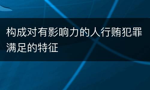 构成对有影响力的人行贿犯罪满足的特征