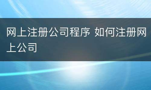 网上注册公司程序 如何注册网上公司