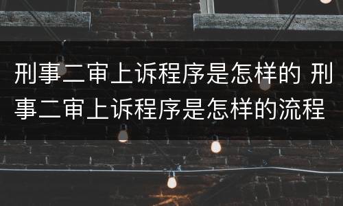 刑事二审上诉程序是怎样的 刑事二审上诉程序是怎样的流程