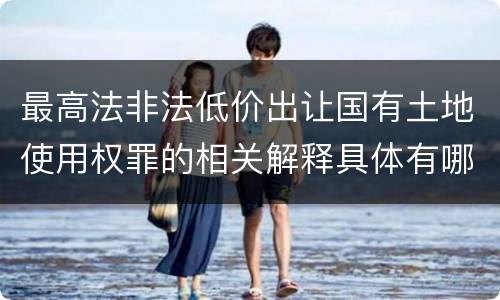 最高法非法低价出让国有土地使用权罪的相关解释具体有哪些内容