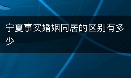 宁夏事实婚姻同居的区别有多少