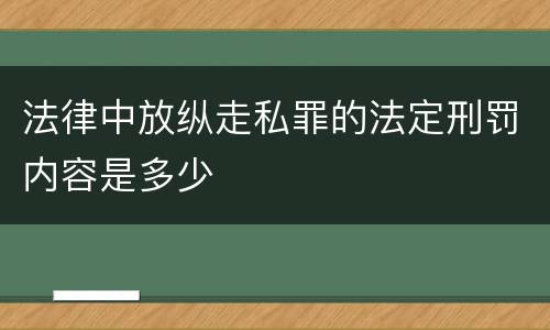 法律中放纵走私罪的法定刑罚内容是多少