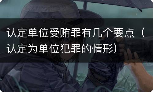 认定单位受贿罪有几个要点（认定为单位犯罪的情形）