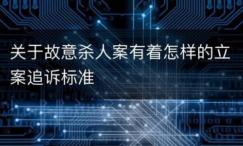 关于故意杀人案有着怎样的立案追诉标准