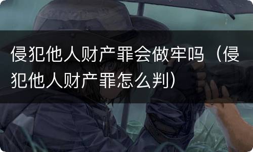 侵犯他人财产罪会做牢吗（侵犯他人财产罪怎么判）