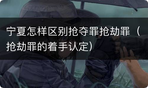 宁夏怎样区别抢夺罪抢劫罪（抢劫罪的着手认定）