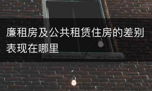 廉租房及公共租赁住房的差别表现在哪里