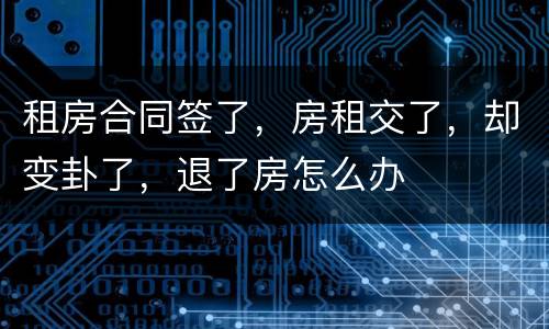 租房合同签了，房租交了，却变卦了，退了房怎么办