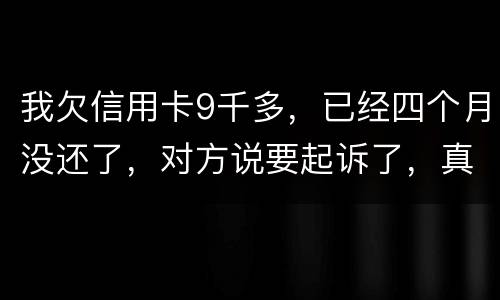 我欠信用卡9千多，已经四个月没还了，对方说要起诉了，真的会吗