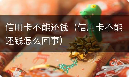 信用卡不能还钱（信用卡不能还钱怎么回事）