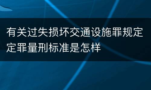 有关过失损坏交通设施罪规定定罪量刑标准是怎样
