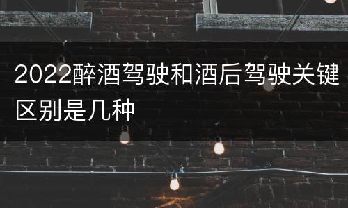 2022醉酒驾驶和酒后驾驶关键区别是几种