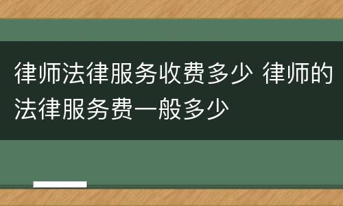 律师法律服务收费多少 律师的法律服务费一般多少