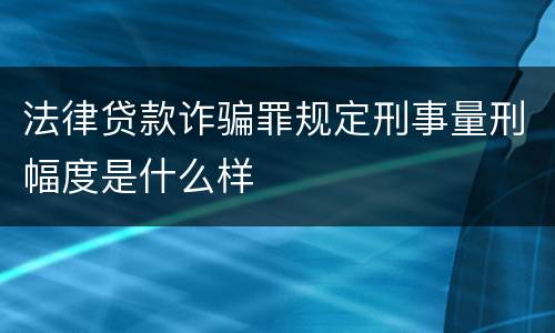 法律贷款诈骗罪规定刑事量刑幅度是什么样