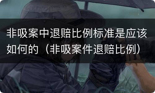 非吸案中退赔比例标准是应该如何的（非吸案件退赔比例）