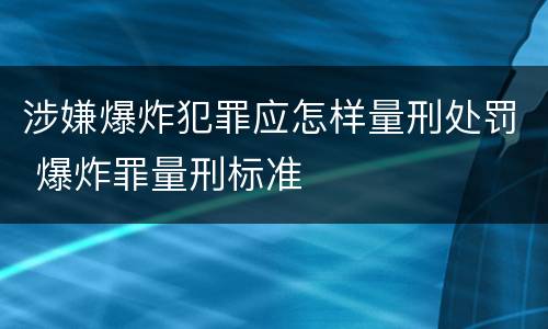 涉嫌爆炸犯罪应怎样量刑处罚 爆炸罪量刑标准